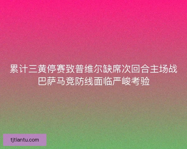 累计三黄停赛致普维尔缺席次回合主场战巴萨马竞防线面临严峻考验