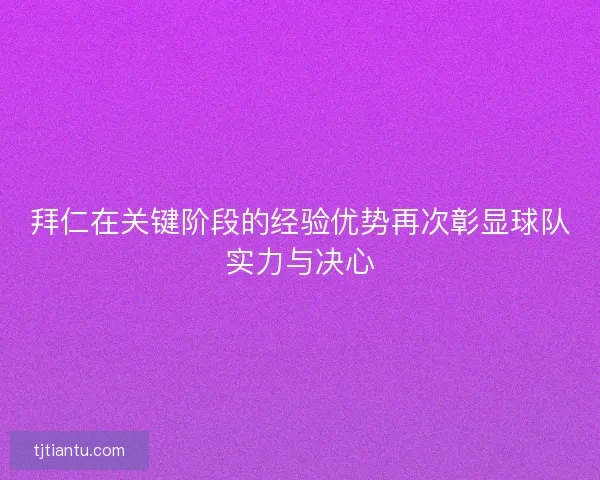 拜仁在关键阶段的经验优势再次彰显球队实力与决心