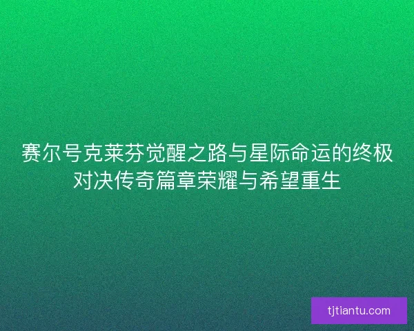 赛尔号克莱芬觉醒之路与星际命运的终极对决传奇篇章荣耀与希望重生