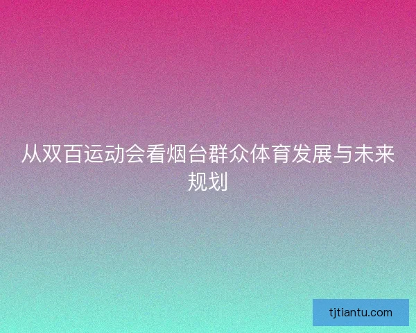从双百运动会看烟台群众体育发展与未来规划
